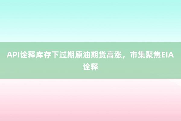 API诠释库存下过期原油期货高涨，市集聚焦EIA诠释